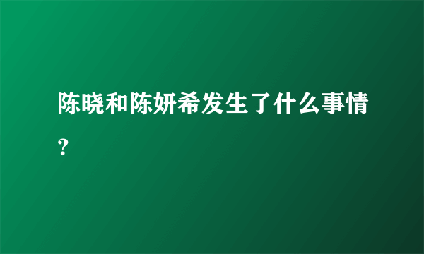 陈晓和陈妍希发生了什么事情？