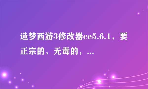 造梦西游3修改器ce5.6.1，要正宗的，无毒的，且可以用的，万分感谢！！！！！