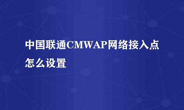 中国联通CMWAP网络接入点怎么设置