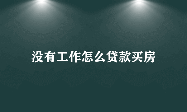 没有工作怎么贷款买房