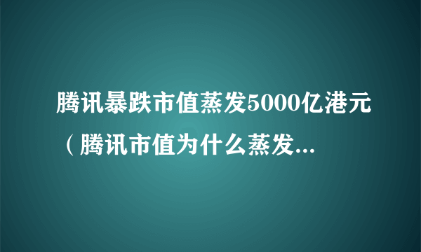 腾讯暴跌市值蒸发5000亿港元（腾讯市值为什么蒸发这么多）