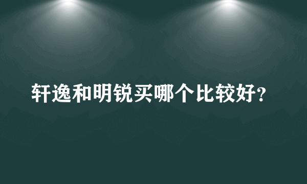 轩逸和明锐买哪个比较好？