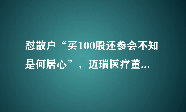 怼散户“买100股还参会不知是何居心”，迈瑞医疗董秘道歉，你接受道歉吗，为什么？