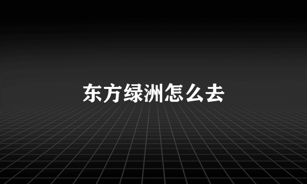 东方绿洲怎么去