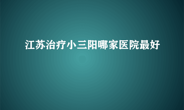 江苏治疗小三阳哪家医院最好