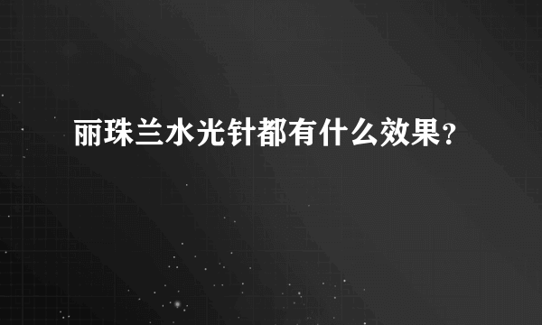 丽珠兰水光针都有什么效果？