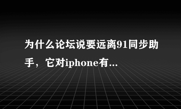 为什么论坛说要远离91同步助手，它对iphone有那些坏处？