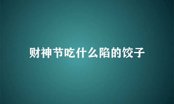 财神节吃什么陷的饺子