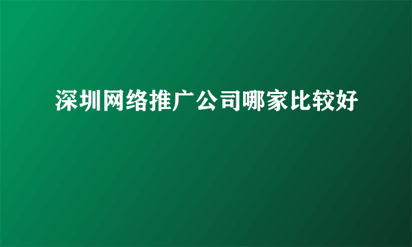 深圳网络推广公司哪家比较好