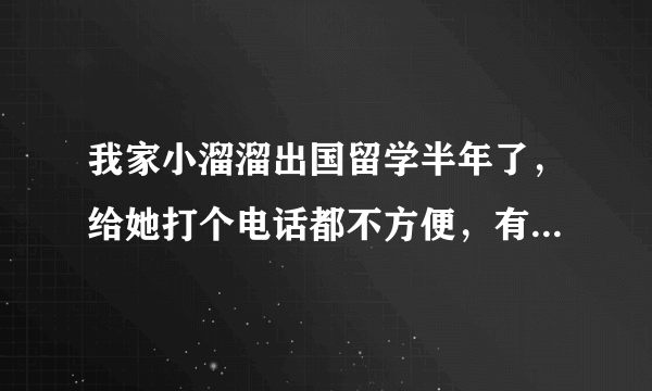 我家小溜溜出国留学半年了，给她打个电话都不方便，有没有软件可以像微信那样直接打电话的？