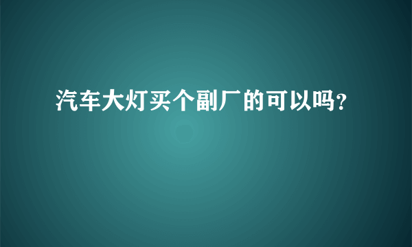 汽车大灯买个副厂的可以吗？