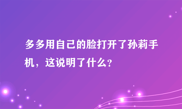 多多用自己的脸打开了孙莉手机，这说明了什么？