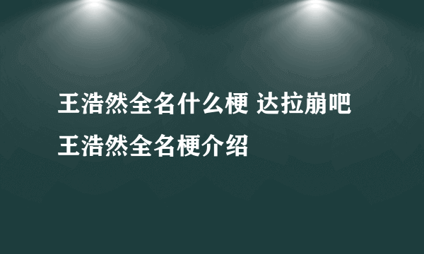 王浩然全名什么梗 达拉崩吧王浩然全名梗介绍