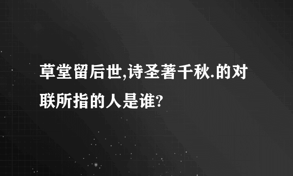 草堂留后世,诗圣著千秋.的对联所指的人是谁?