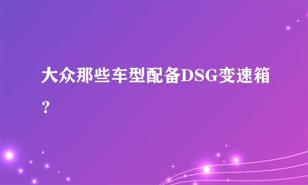 大众那些车型配备DSG变速箱？