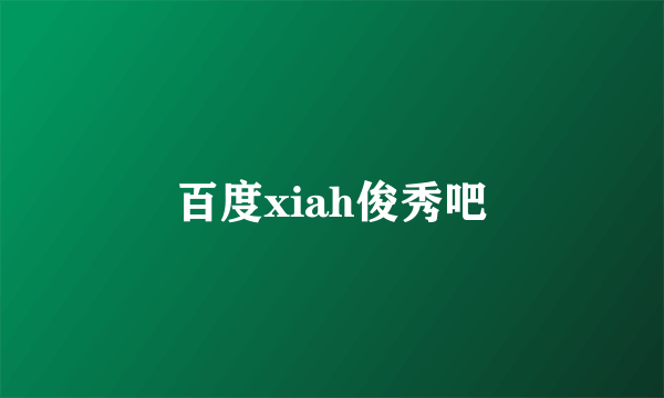 百度xiah俊秀吧