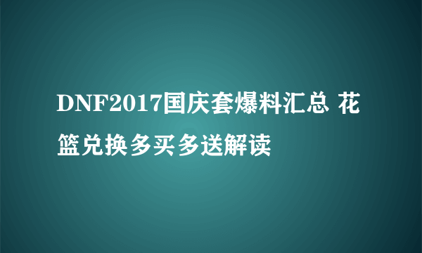 DNF2017国庆套爆料汇总 花篮兑换多买多送解读