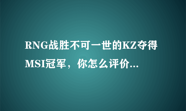 RNG战胜不可一世的KZ夺得MSI冠军，你怎么评价让帝、UZI的表现？