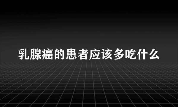 乳腺癌的患者应该多吃什么