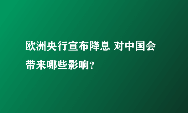 欧洲央行宣布降息 对中国会带来哪些影响？