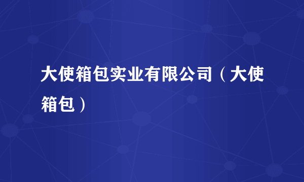 大使箱包实业有限公司（大使箱包）