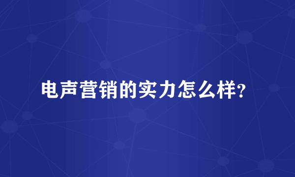 电声营销的实力怎么样？