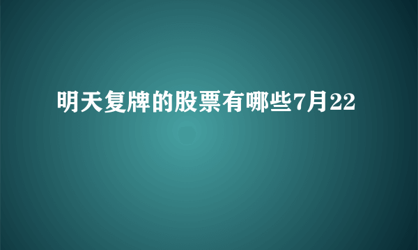 明天复牌的股票有哪些7月22 