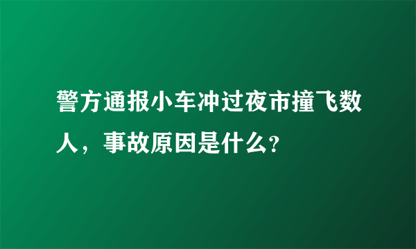 警方通报小车冲过夜市撞飞数人，事故原因是什么？