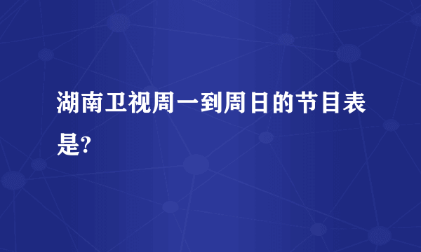 湖南卫视周一到周日的节目表是?