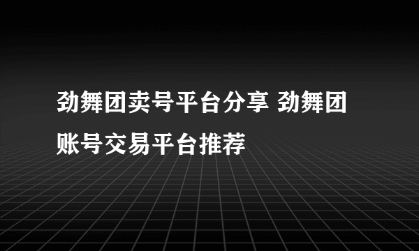 劲舞团卖号平台分享 劲舞团账号交易平台推荐