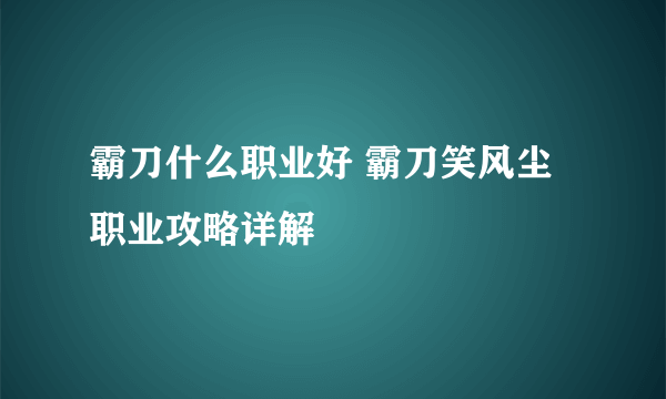 霸刀什么职业好 霸刀笑风尘职业攻略详解