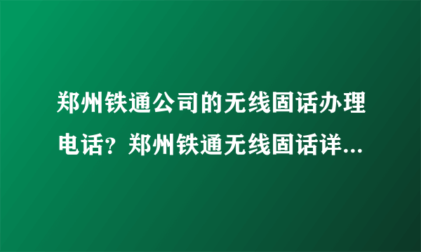 郑州铁通公司的无线固话办理电话？郑州铁通无线固话详细介绍？