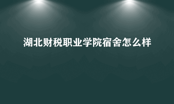 湖北财税职业学院宿舍怎么样