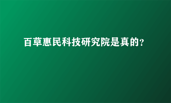 百草惠民科技研究院是真的？