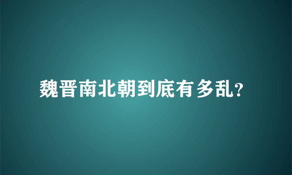 魏晋南北朝到底有多乱？