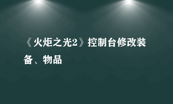 《火炬之光2》控制台修改装备、物品