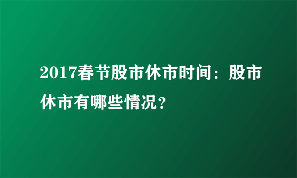 2017春节股市休市时间：股市休市有哪些情况？