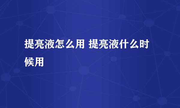 提亮液怎么用 提亮液什么时候用