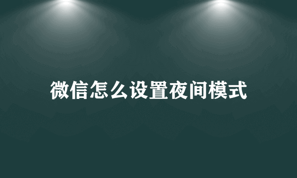 微信怎么设置夜间模式