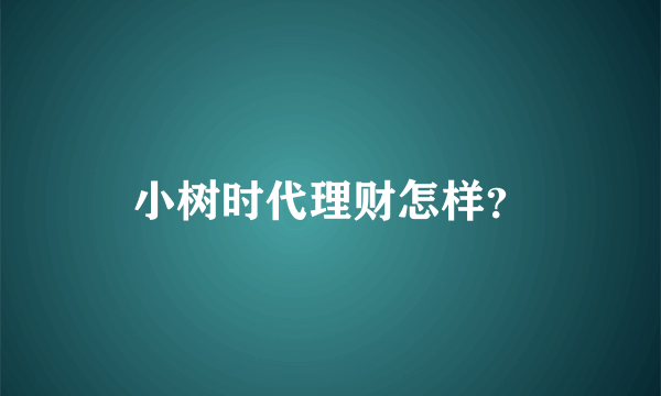 小树时代理财怎样？