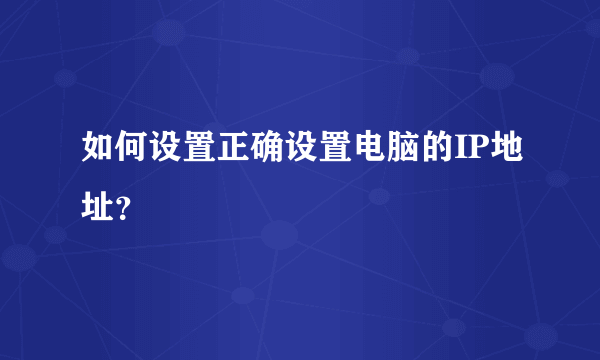 如何设置正确设置电脑的IP地址？