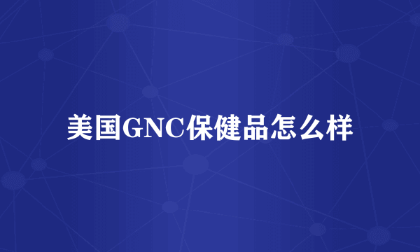 美国GNC保健品怎么样