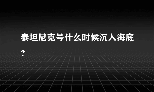 泰坦尼克号什么时候沉入海底？