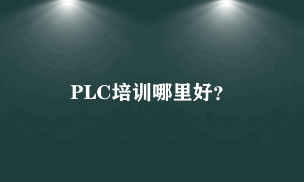 PLC培训哪里好？