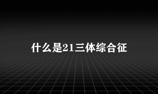 什么是21三体综合征