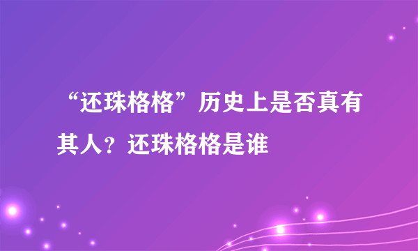 “还珠格格”历史上是否真有其人？还珠格格是谁