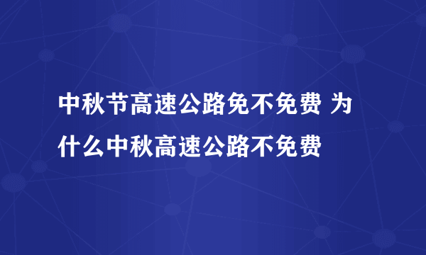 中秋节高速公路免不免费 为什么中秋高速公路不免费