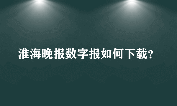 淮海晚报数字报如何下载？