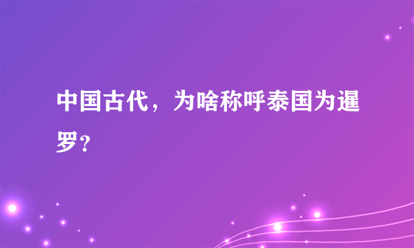 中国古代，为啥称呼泰国为暹罗？