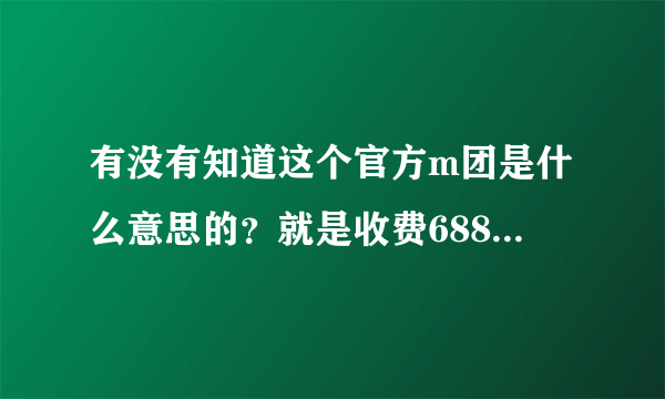 有没有知道这个官方m团是什么意思的？就是收费688加入终身黄钻，然后让你发展外宣？